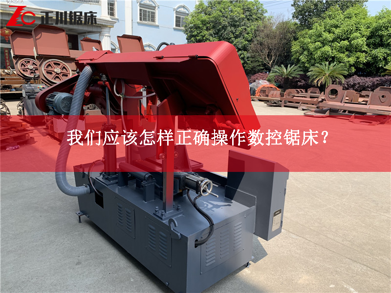 我們應(yīng)該怎樣正確操作數(shù)控鋸床？